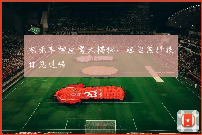 电竞车神座驾大揭秘，这些黑科技你见过吗
