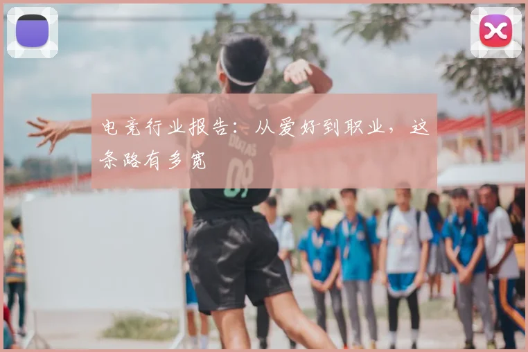 电竞行业报告：从爱好到职业，这条路有多宽