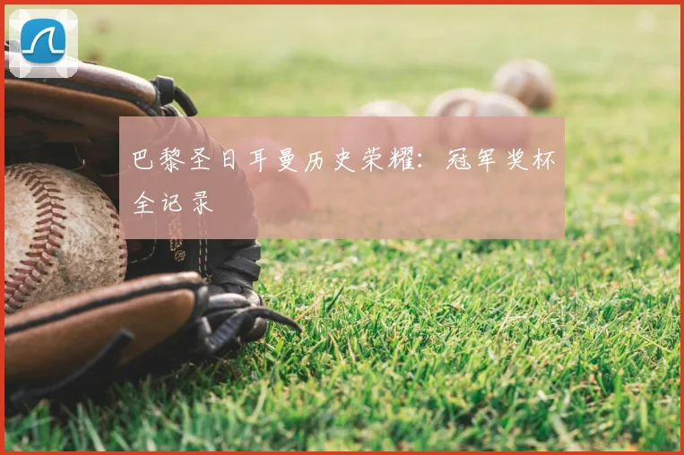 巴黎圣日耳曼历史荣耀：冠军奖杯全记录