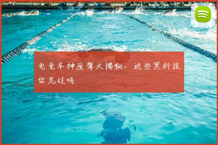 电竞车神座驾大揭秘,这些黑科技你见过吗