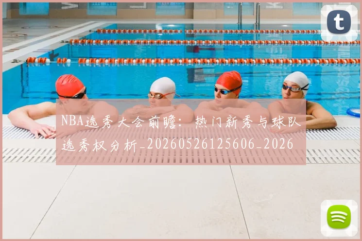 NBA选秀大会前瞻：热门新秀与球队选秀权分析_20260526125606_20260607160243