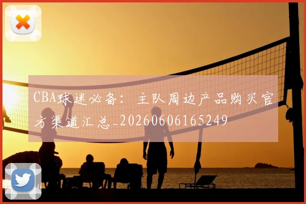 CBA球迷必备:主队周边产品购买官方渠道汇总_20260606165249