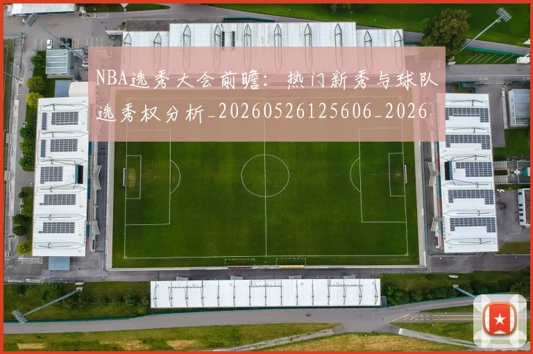 NBA选秀大会前瞻:热门新秀与球队选秀权分析_20260526125606_20260607160243