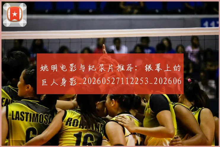姚明电影与纪录片推荐:银幕上的巨人身影_20260527112253_20260609132950