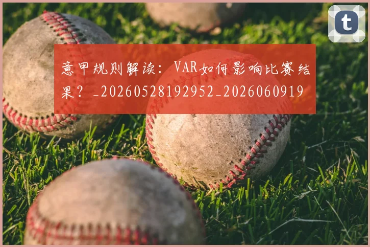 意甲规则解读:VAR如何影响比赛结果?_20260528192952_20260609194903