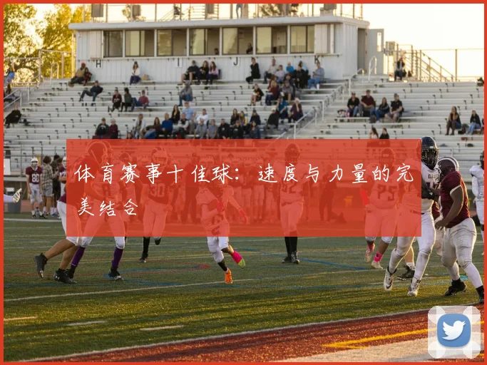 体育赛事十佳球：速度与力量的完美结合