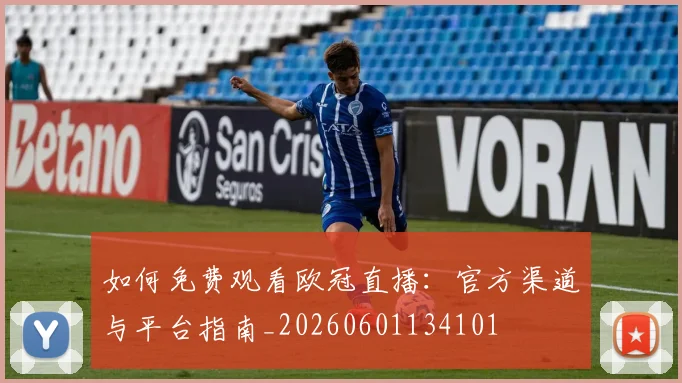 如何免费观看欧冠直播:官方渠道与平台指南_20260601134101