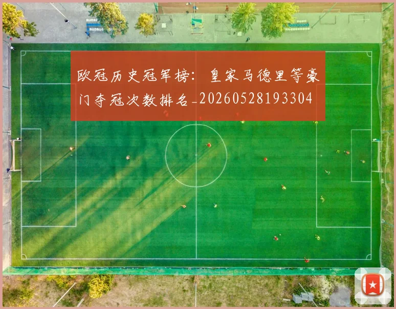欧冠历史冠军榜：皇家马德里等豪门夺冠次数排名_20260528193304