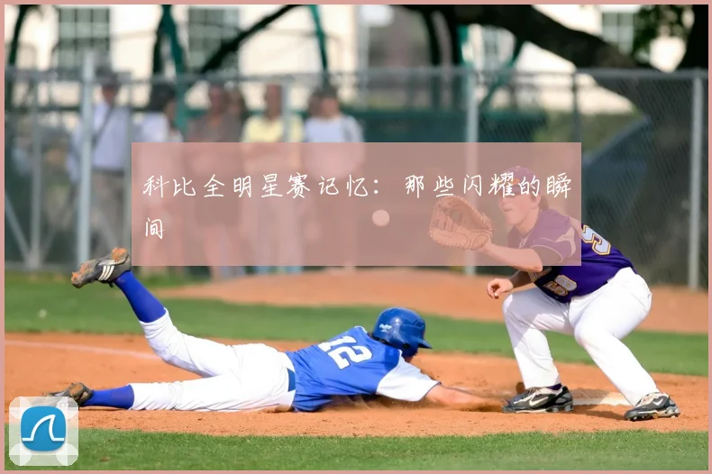 科比全明星赛记忆:那些闪耀的瞬间