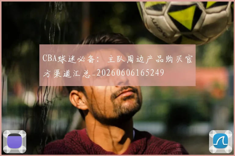 CBA球迷必备：主队周边产品购买官方渠道汇总_20260606165249