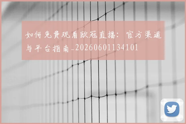 如何免费观看欧冠直播：官方渠道与平台指南_20260601134101