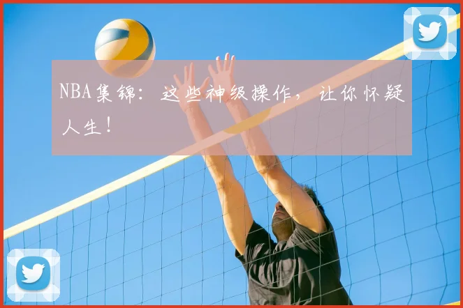 NBA集锦：这些神级操作，让你怀疑人生！