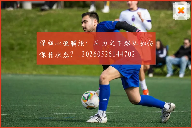 保级心理解读：压力之下球队如何保持状态？_20260526144702