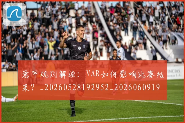 意甲规则解读:VAR如何影响比赛结果?_20260528192952_20260609194903