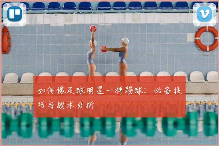 如何像足球明星一样踢球:必备技巧与战术分析
