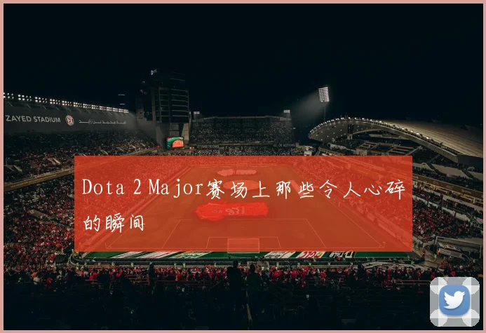 Dota 2 Major赛场上那些令人心碎的瞬间