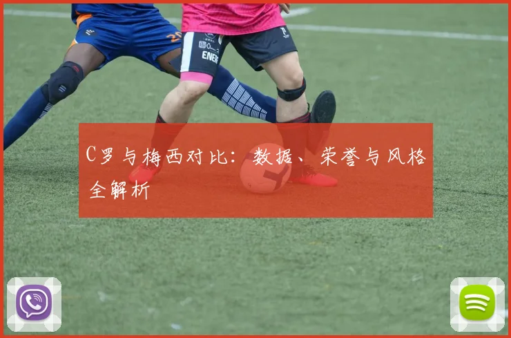 C罗与梅西对比:数据、荣誉与风格全解析